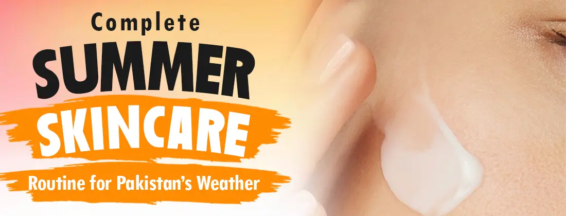Complete Summer Skin Care Routine for Pakistan’s Weather