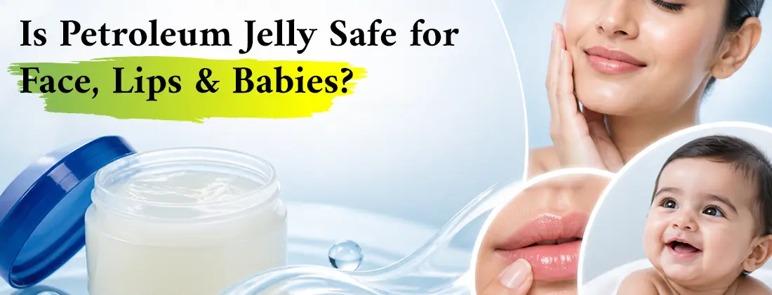 Is Petroleum Jelly Safe for Face, Lips & Babies
