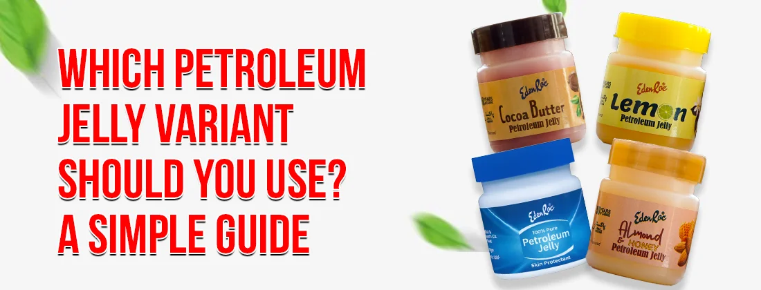 Which Petroleum Jelly Variant Should You Use? A Simple Guide